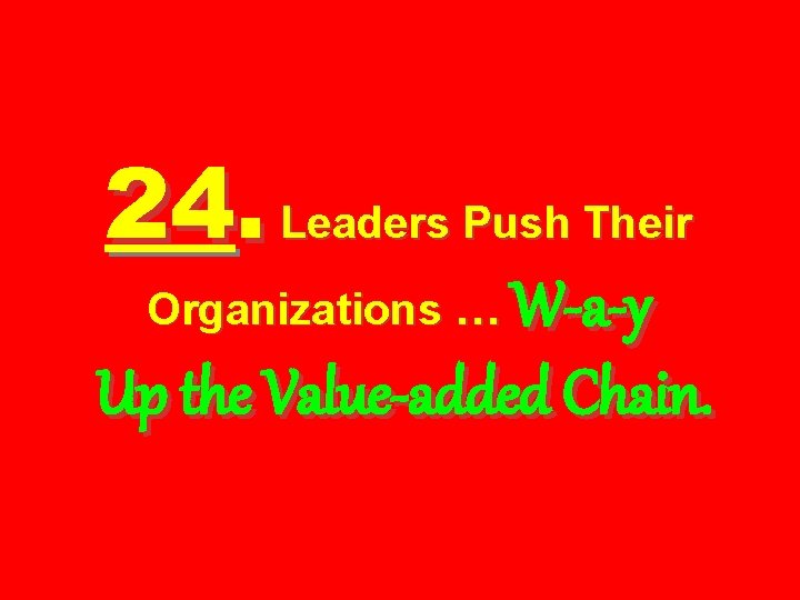 24. Leaders Push Their W-a-y Up the Value-added Chain. Organizations … 