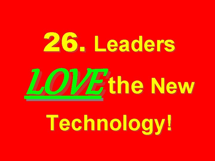 26. Leaders LOVE the New Technology! 