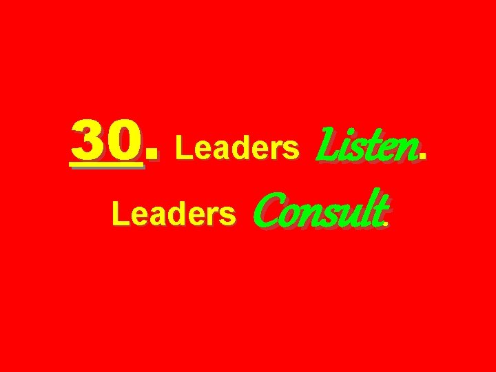 30. Leaders Listen. Leaders Consult. 