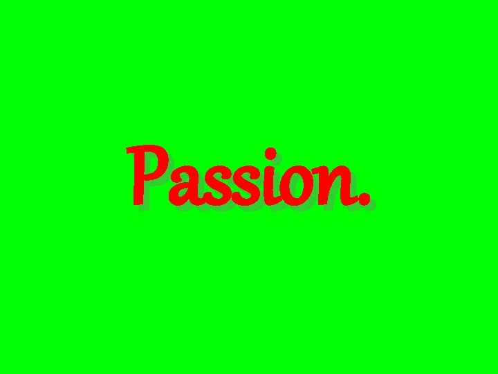 Passion. 