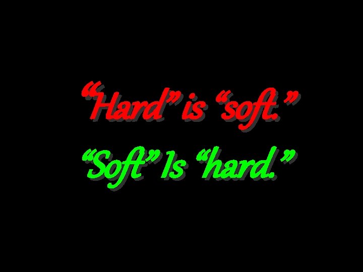 “Hard” is “soft. ” “Soft” Is “hard. ” 