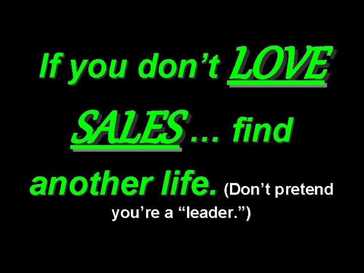 If you don’t LOVE SALES … find another life. (Don’t pretend you’re a “leader.