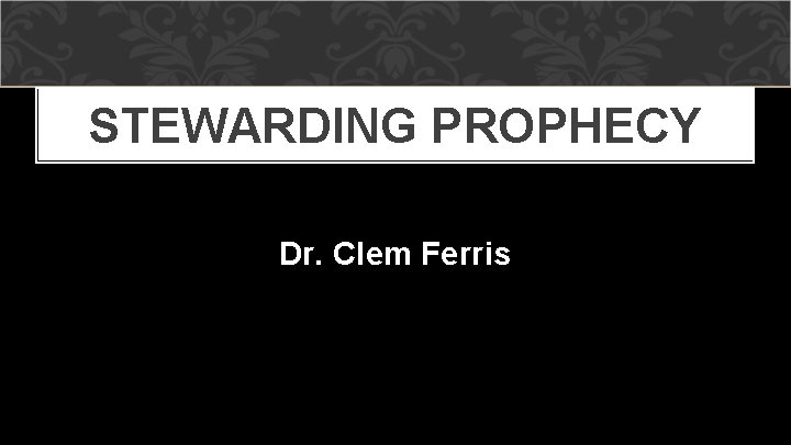 STEWARDING PROPHECY Dr. Clem Ferris 