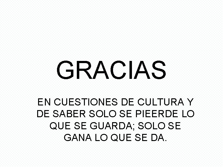 GRACIAS EN CUESTIONES DE CULTURA Y DE SABER SOLO SE PIEERDE LO QUE SE