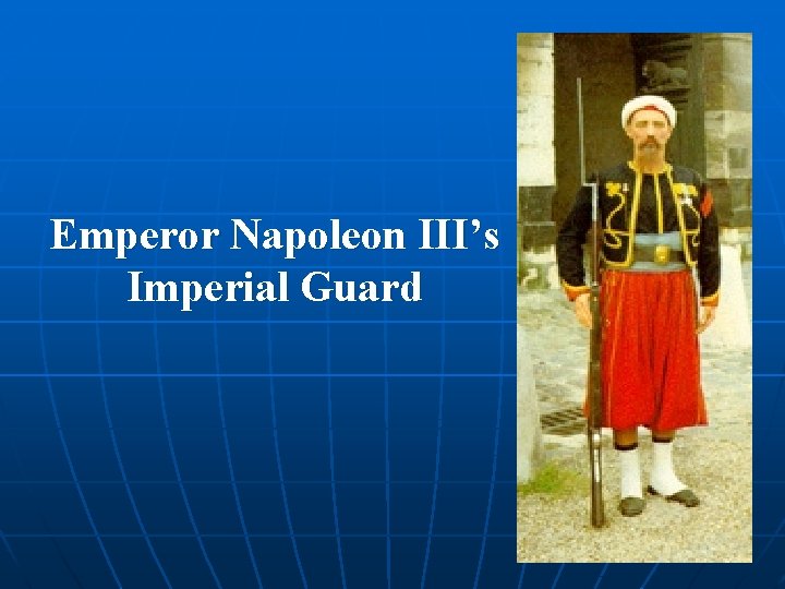 Emperor Napoleon III’s Imperial Guard 