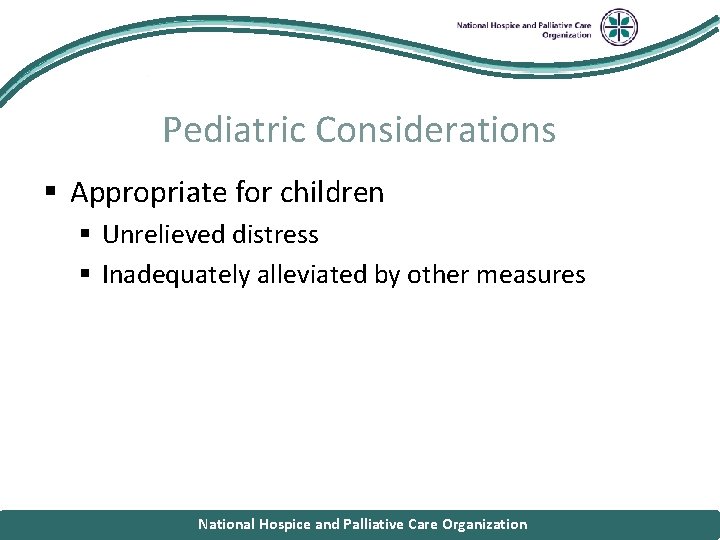 National Hospice and Palliative Care Organization Pediatric Considerations § Appropriate for children § Unrelieved