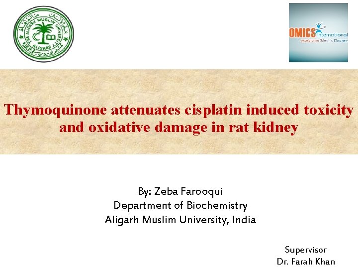 Thymoquinone attenuates cisplatin induced toxicity and oxidative damage in rat kidney By: Zeba Farooqui