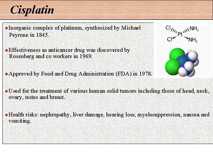 Cisplatin v Inorganic complex of platinum, synthesized by Michael Peyrone in 1845. v Effectiveness
