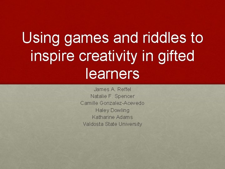 Using games and riddles to inspire creativity in gifted learners James A. Reffel Natalie