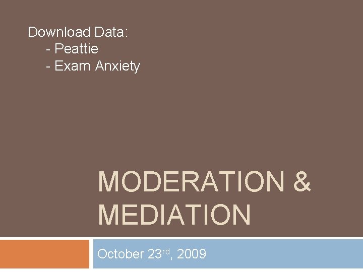 Download Data: - Peattie - Exam Anxiety MODERATION & MEDIATION October 23 rd, 2009