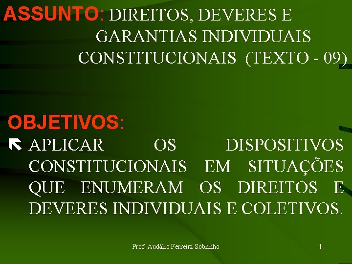 ASSUNTO: DIREITOS, DEVERES E GARANTIAS INDIVIDUAIS CONSTITUCIONAIS (TEXTO - 09) OBJETIVOS: ë APLICAR OS