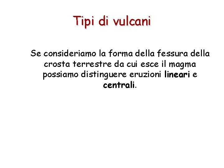 Tipi di vulcani Se consideriamo la forma della fessura della crosta terrestre da cui