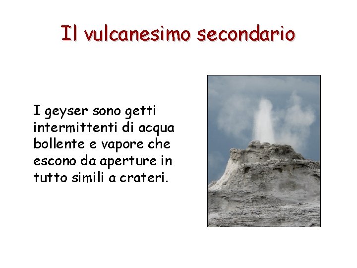 Il vulcanesimo secondario I geyser sono getti intermittenti di acqua bollente e vapore che