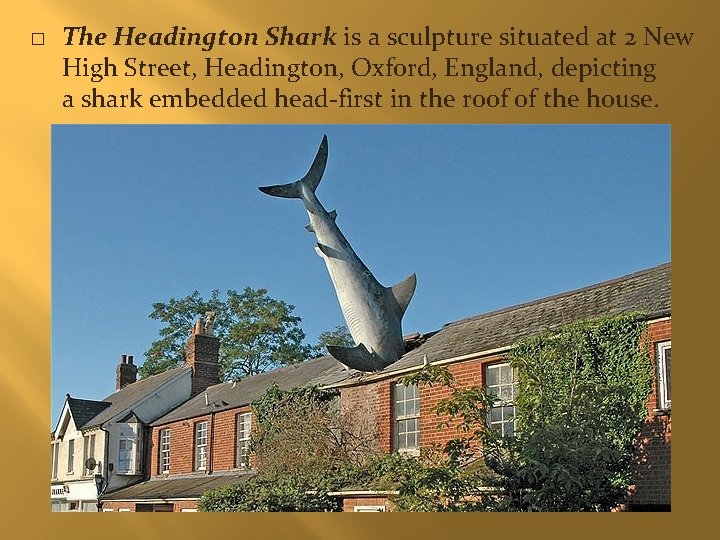 � The Headington Shark is a sculpture situated at 2 New High Street, Headington,