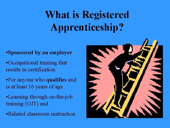 What is Registered Apprenticeship? • Sponsored by an employer • Occupational training that results