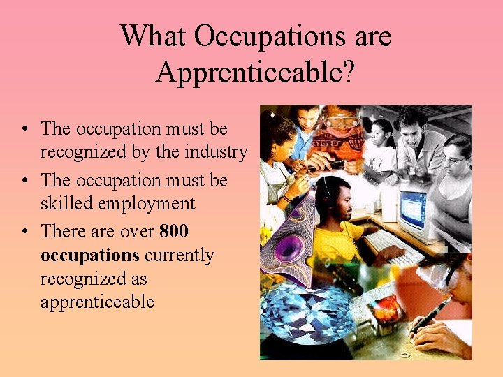 What Occupations are Apprenticeable? • The occupation must be recognized by the industry •