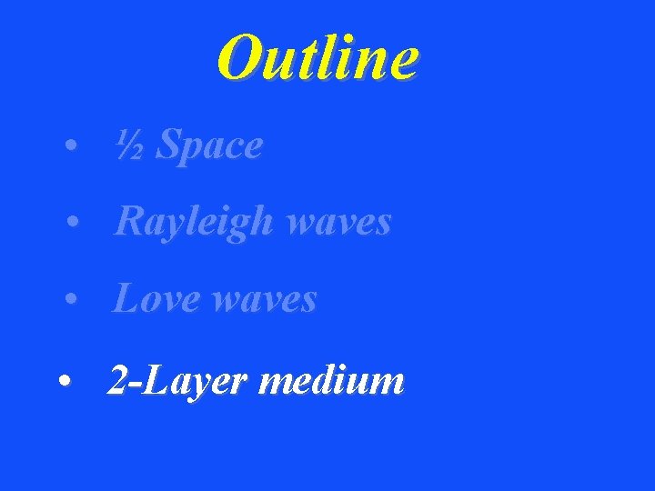 Outline • ½ Space • Rayleigh waves • Love waves • 2 -Layer medium