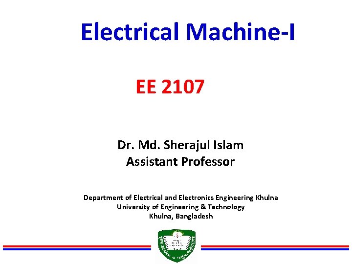Electrical Machine-I EE 2107 Dr. Md. Sherajul Islam Assistant Professor Department of Electrical and
