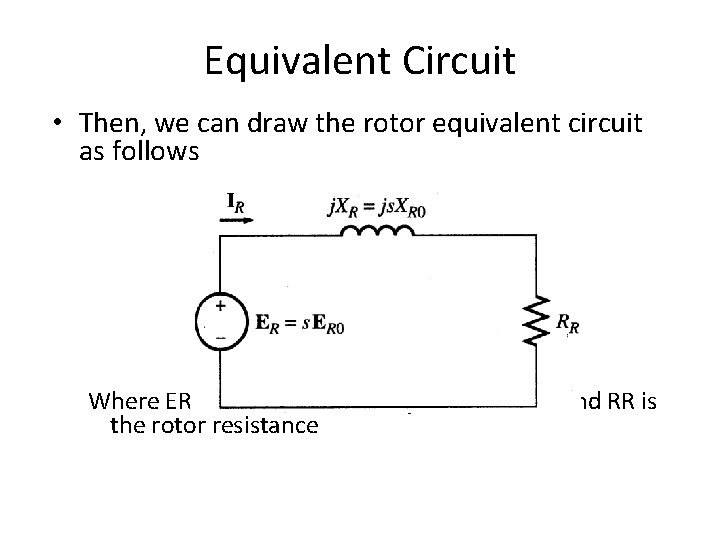 Equivalent Circuit • Then, we can draw the rotor equivalent circuit as follows Where