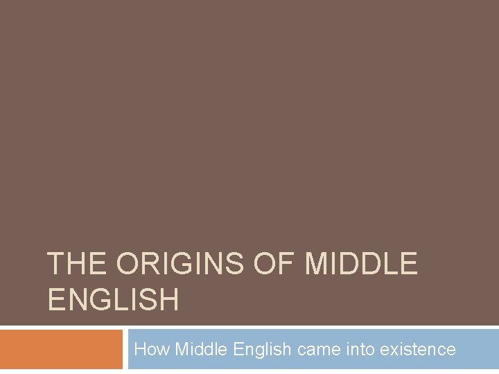 THE ORIGINS OF MIDDLE ENGLISH How Middle English came into existence 