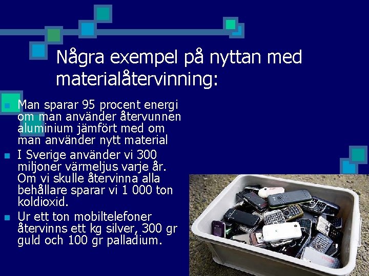 Några exempel på nyttan med materialåtervinning: n n n Man sparar 95 procent energi