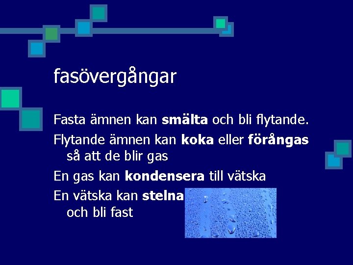 fasövergångar Fasta ämnen kan smälta och bli flytande. Flytande ämnen kan koka eller förångas