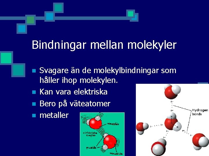 Bindningar mellan molekyler n n Svagare än de molekylbindningar som håller ihop molekylen. Kan