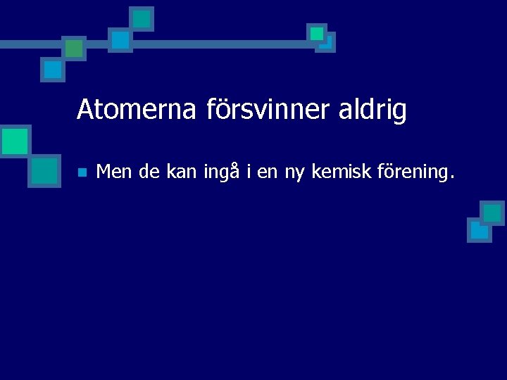Atomerna försvinner aldrig n Men de kan ingå i en ny kemisk förening. 