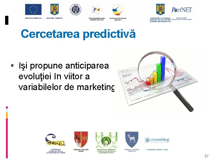 Cercetarea predictivă îşi propune anticiparea evoluţiei în viitor a variabilelor de marketing. 57 