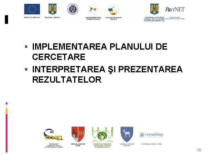  IMPLEMENTAREA PLANULUI DE CERCETARE INTERPRETAREA ŞI PREZENTAREA REZULTATELOR 70 