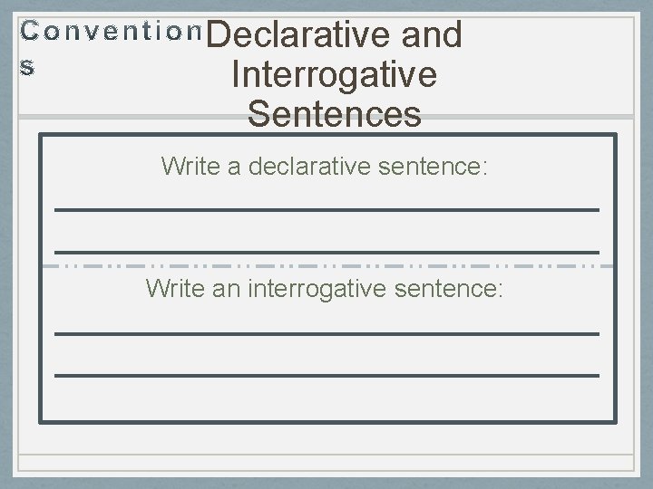 Declarative and Interrogative Sentences Write a declarative sentence: Write an interrogative sentence: 
