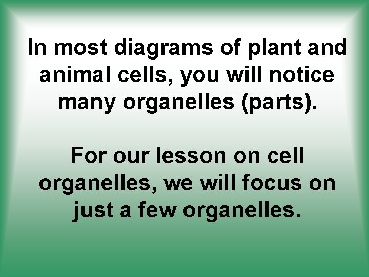 In most diagrams of plant and animal cells, you will notice many organelles (parts).