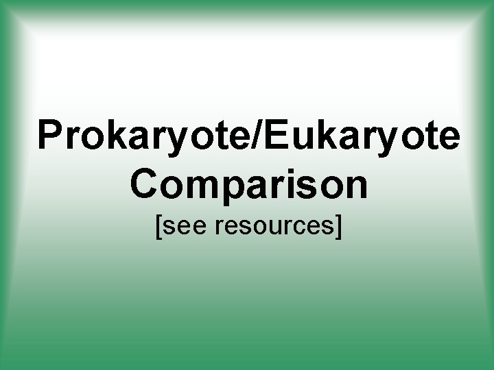 Prokaryote/Eukaryote Comparison [see resources] 