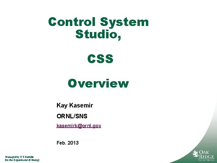 Control System Studio, CSS Overview Kay Kasemir ORNL/SNS kasemirk@ornl. gov Feb. 2013 Managed by