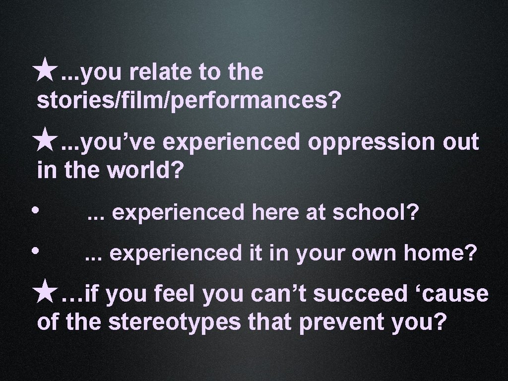 ★. . . you relate to the stories/film/performances? ★. . . you’ve experienced oppression