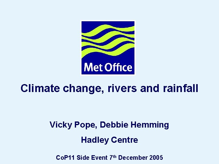 Climate change, rivers and rainfall Vicky Pope, Debbie Hemming Hadley Centre Side Event 7