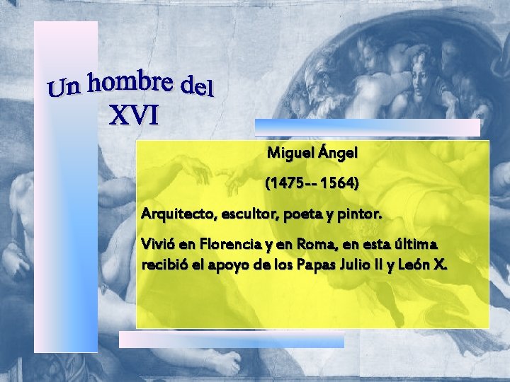 Miguel Ángel (1475 -- 1564) Arquitecto, escultor, poeta y pintor. Vivió en Florencia y