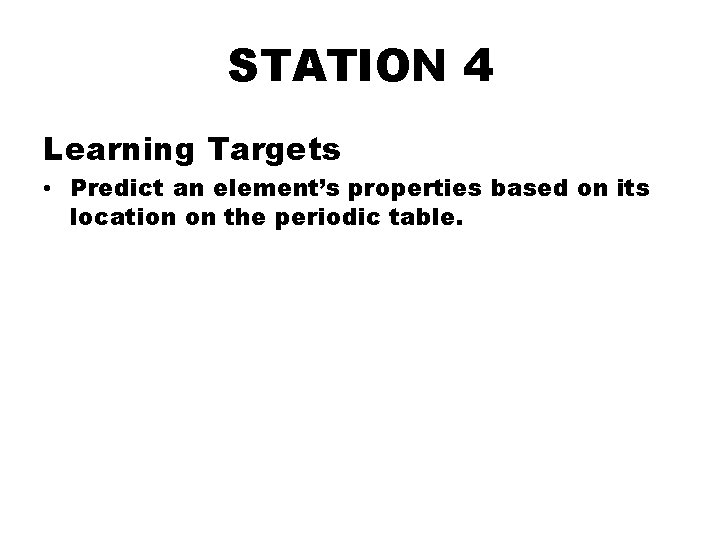 STATION 4 Learning Targets • Predict an element’s properties based on its location on