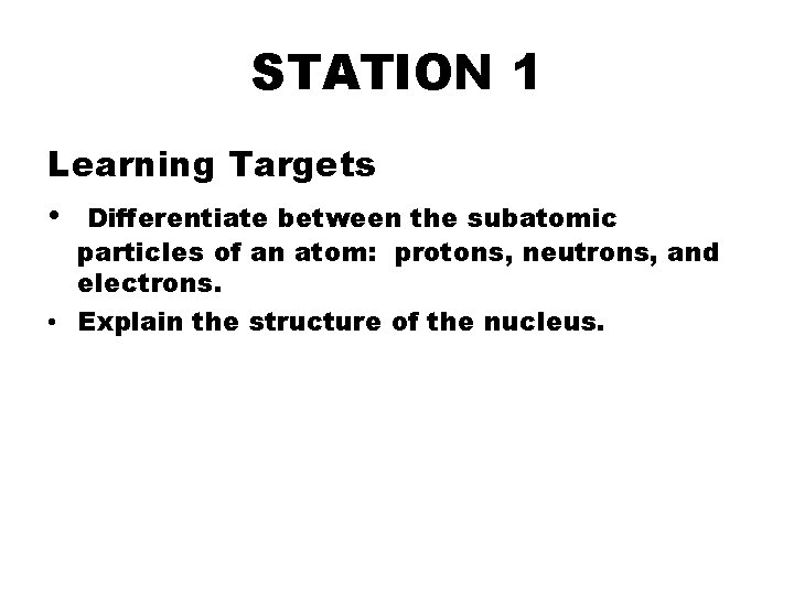 STATION 1 Learning Targets • Differentiate between the subatomic particles of an atom: protons,