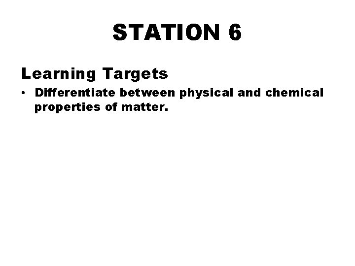 STATION 6 Learning Targets • Differentiate between physical and chemical properties of matter. 