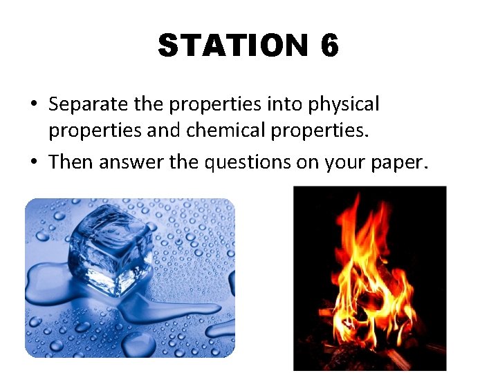 STATION 6 • Separate the properties into physical properties and chemical properties. • Then