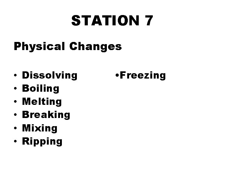 STATION 7 Physical Changes • • • Dissolving Boiling Melting Breaking Mixing Ripping •