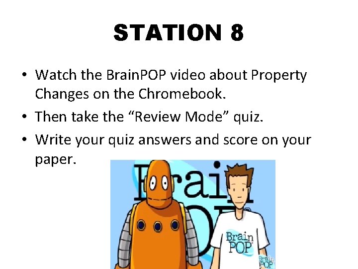 STATION 8 • Watch the Brain. POP video about Property Changes on the Chromebook.