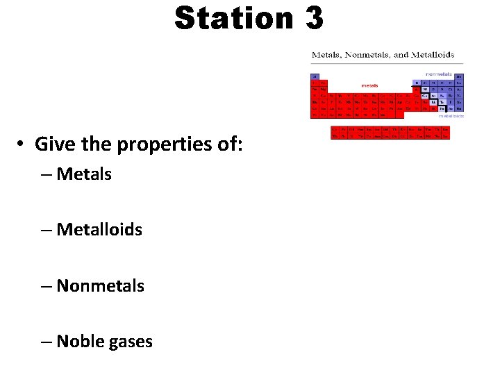 Station 3 • Give the properties of: – Metals – Metalloids – Nonmetals –