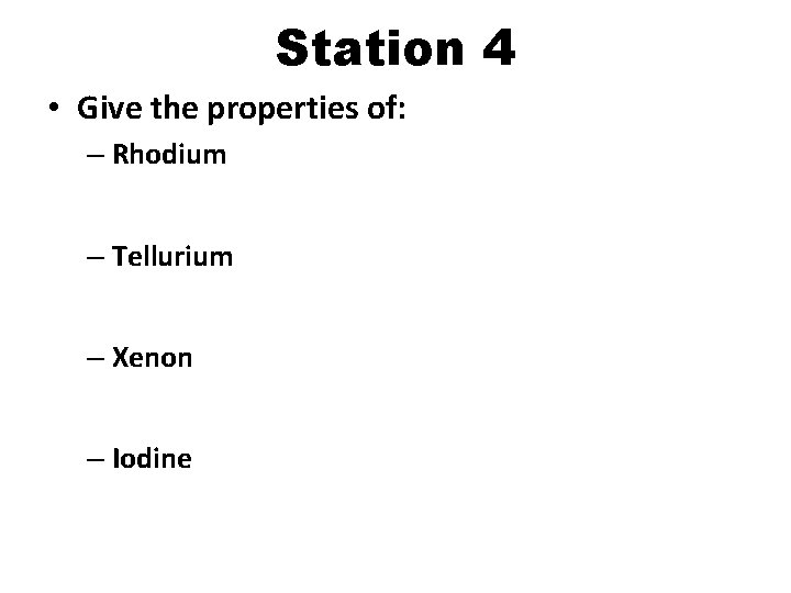 Station 4 • Give the properties of: – Rhodium – Tellurium – Xenon –