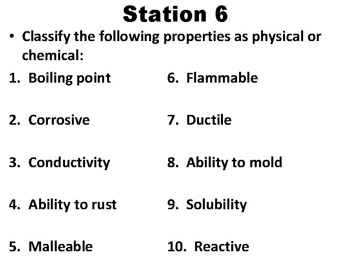 Station 6 • Classify the following properties as physical or chemical: 1. Boiling point