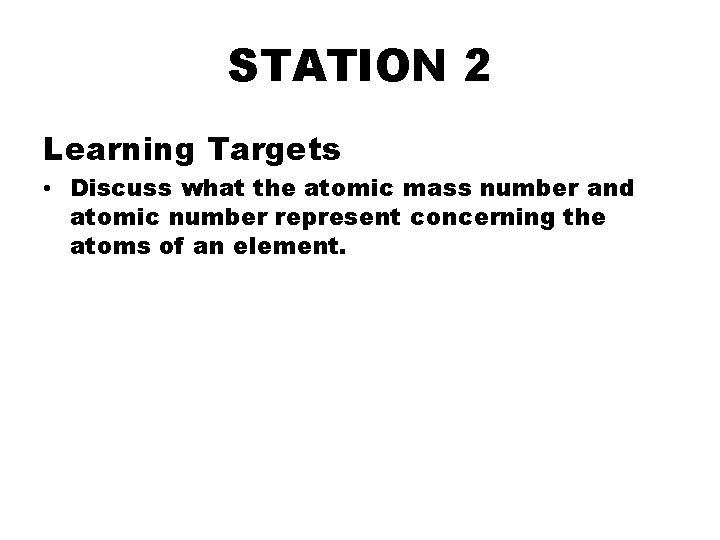 STATION 2 Learning Targets • Discuss what the atomic mass number and atomic number