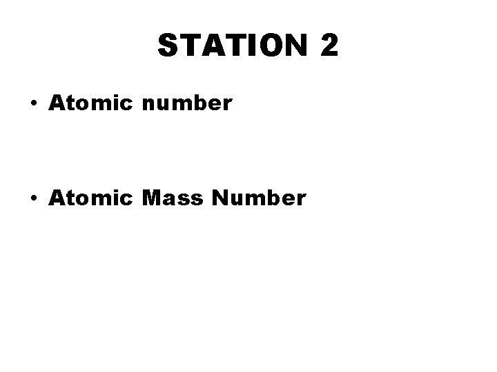 STATION 2 • Atomic number • Atomic Mass Number 