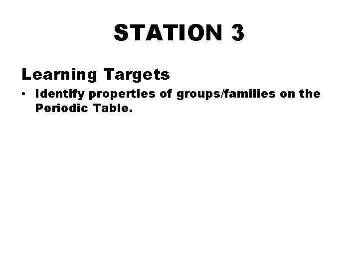 STATION 3 Learning Targets • Identify properties of groups/families on the Periodic Table. 