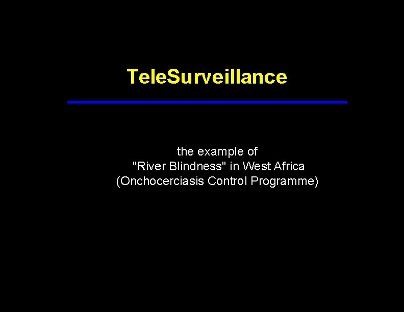 Tele. Surveillance the example of "River Blindness" in West Africa (Onchocerciasis Control Programme) 